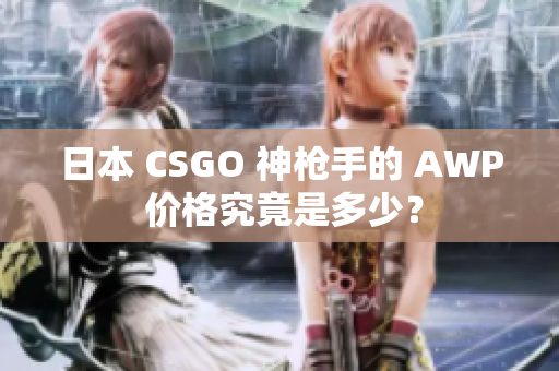 日本 CSGO 神枪手的 AWP 价格究竟是多少？