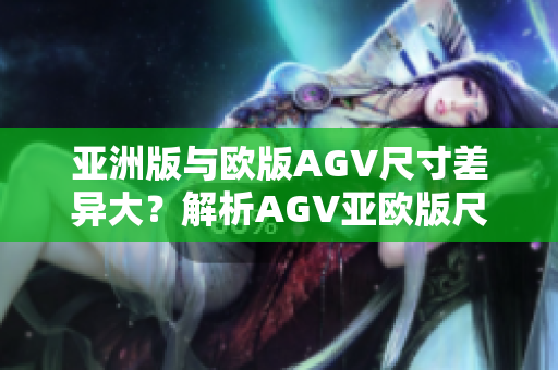 亚洲版与欧版AGV尺寸差异大？解析AGV亚欧版尺寸区别