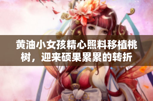 黄油小女孩精心照料移植桃树，迎来硕果累累的转折