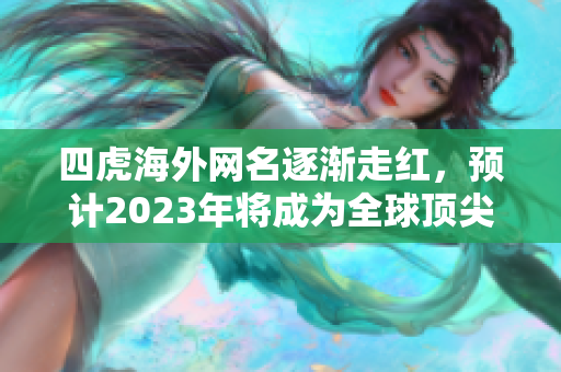 四虎海外网名逐渐走红，预计2023年将成为全球顶尖的在线娱乐平台