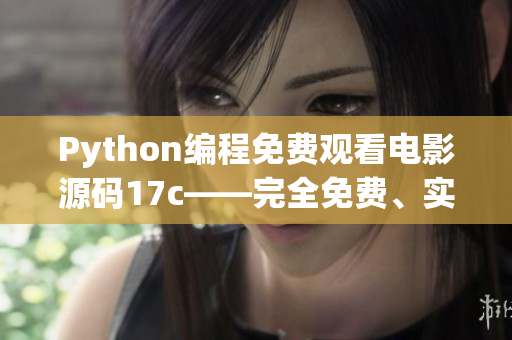 Python编程免费观看电影源码17c——完全免费、实用的新版源码分享(1)