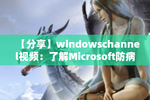 【分享】windowschannel视频：了解Microsoft防病毒解决方案