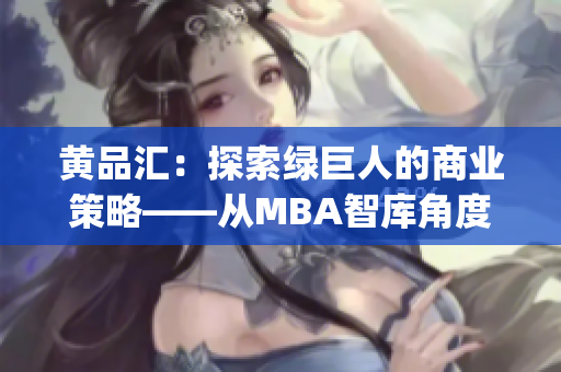 黄品汇：探索绿巨人的商业策略——从MBA智库角度深度解析(1)