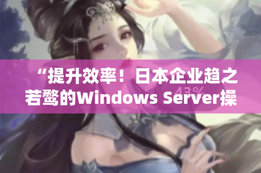 “提升效率！日本企业趋之若鹜的Windows Server操作系统”。