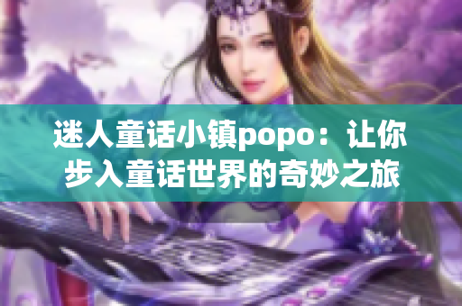 迷人童话小镇popo：让你步入童话世界的奇妙之旅