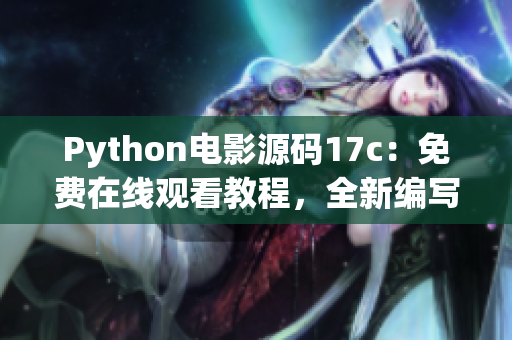 Python电影源码17c：免费在线观看教程，全新编写成果分享