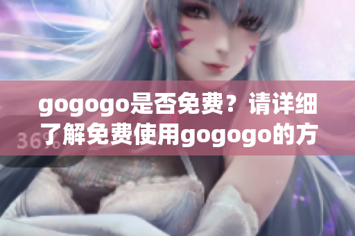 gogogo是否免费？请详细了解免费使用gogogo的方法(1)