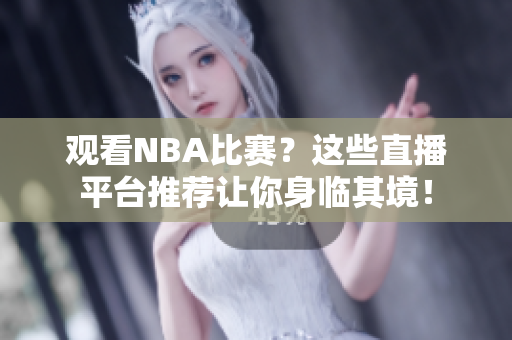 观看NBA比赛？这些直播平台推荐让你身临其境！