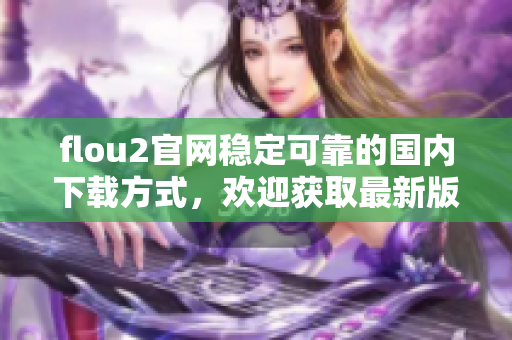 flou2官网稳定可靠的国内下载方式，欢迎获取最新版本！