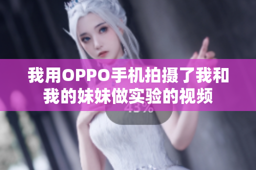 我用OPPO手机拍摄了我和我的妹妹做实验的视频