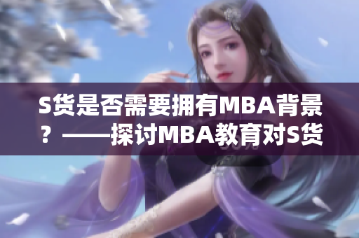 S货是否需要拥有MBA背景？——探讨MBA教育对S货行业的影响