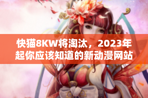 快猫8KW将淘汰，2023年起你应该知道的新动漫网站！