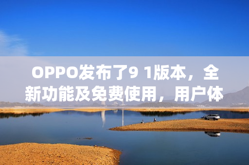 OPPO发布了9 1版本，全新功能及免费使用，用户体验大升级(1)