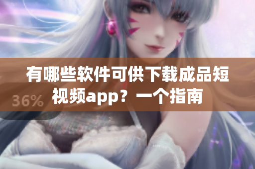 有哪些软件可供下载成品短视频app？一个指南