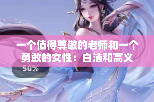 一个值得尊敬的老师和一个勇敢的女性：白洁和高义