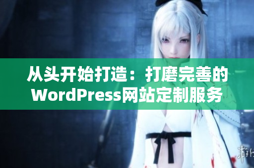 从头开始打造：打磨完善的WordPress网站定制服务