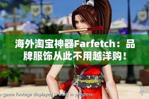 海外淘宝神器Farfetch：品牌服饰从此不用越洋购！