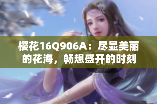 樱花16Q906A：尽显美丽的花海，畅想盛开的时刻