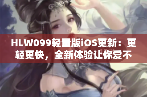 HLW099轻量版iOS更新：更轻更快，全新体验让你爱不释手！