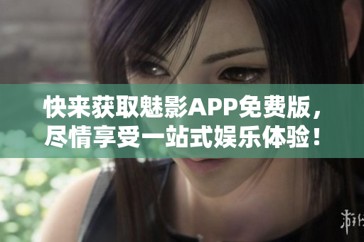 快来获取魅影APP免费版，尽情享受一站式娱乐体验！