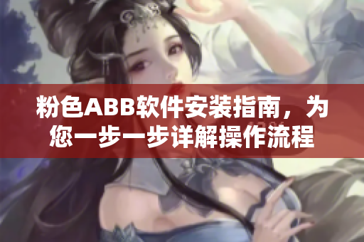 粉色ABB软件安装指南，为您一步一步详解操作流程