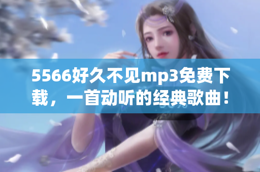 5566好久不见mp3免费下载，一首动听的经典歌曲！