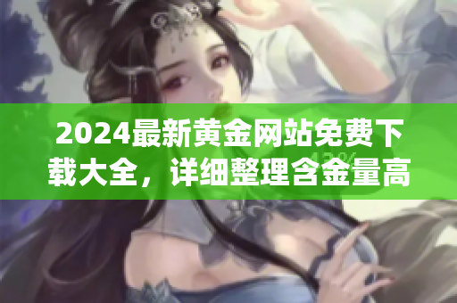 2024最新黄金网站免费下载大全，详细整理含金量高的黄金资源站点(1)