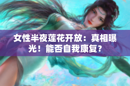 女性半夜莲花开放：真相曝光！能否自我康复？