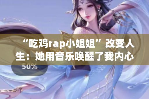 “吃鸡rap小姐姐”改变人生：她用音乐唤醒了我内心的勇气和自信