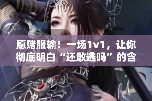 愿赌服输！一场1v1，让你彻底明白“还敢逃吗”的含义