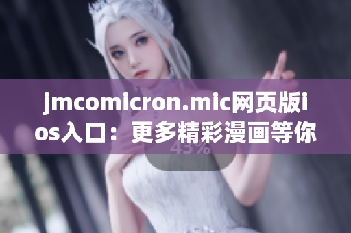 jmcomicron.mic网页版ios入口：更多精彩漫画等你来探索