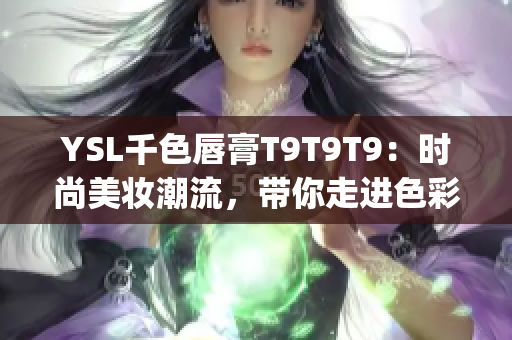 YSL千色唇膏T9T9T9：时尚美妆潮流，带你走进色彩的视觉盛宴(1)