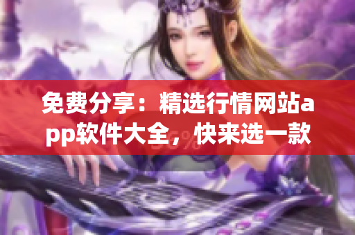 免费分享：精选行情网站app软件大全，快来选一款适合你的！