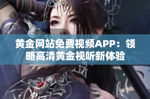 黄金网站免费视频APP：领略高清黄金视听新体验