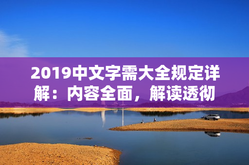 2019中文字需大全规定详解：内容全面，解读透彻