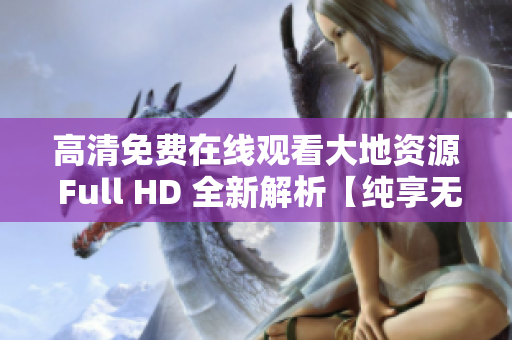 高清免费在线观看大地资源 Full HD 全新解析【纯享无广告】