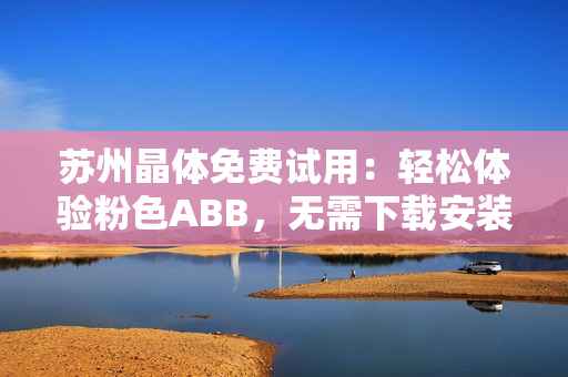 苏州晶体免费试用：轻松体验粉色ABB，无需下载安装