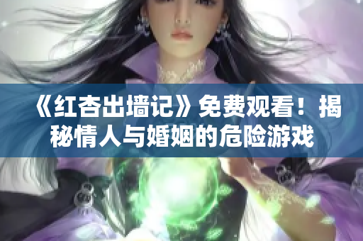 《红杏出墙记》免费观看！揭秘情人与婚姻的危险游戏