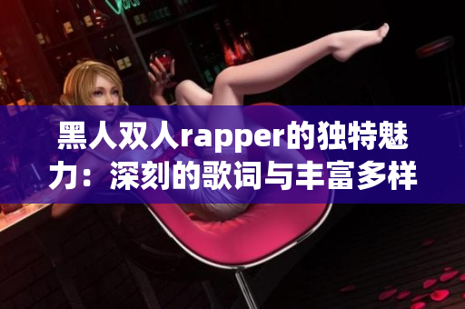 黑人双人rapper的独特魅力：深刻的歌词与丰富多样的音乐风格