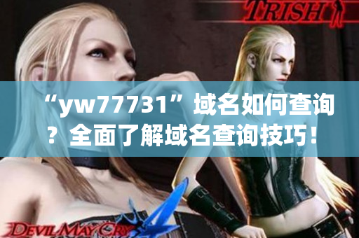 “yw77731”域名如何查询？全面了解域名查询技巧！