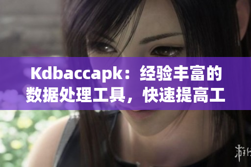 Kdbaccapk：经验丰富的数据处理工具，快速提高工作效率