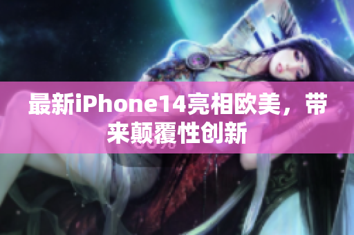 最新iPhone14亮相欧美，带来颠覆性创新