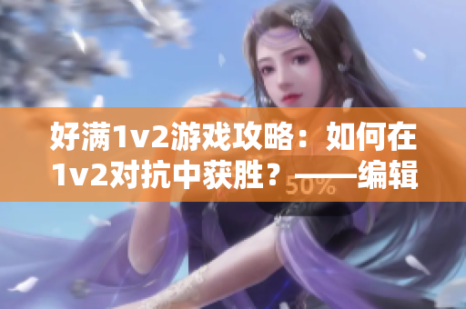 好满1v2游戏攻略：如何在1v2对抗中获胜？——编辑分享经验指导