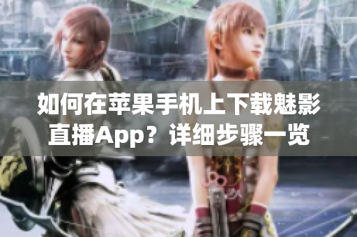 如何在苹果手机上下载魅影直播App？详细步骤一览