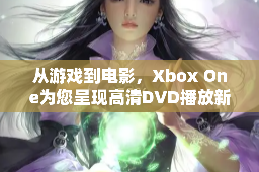 从游戏到电影，Xbox One为您呈现高清DVD播放新体验