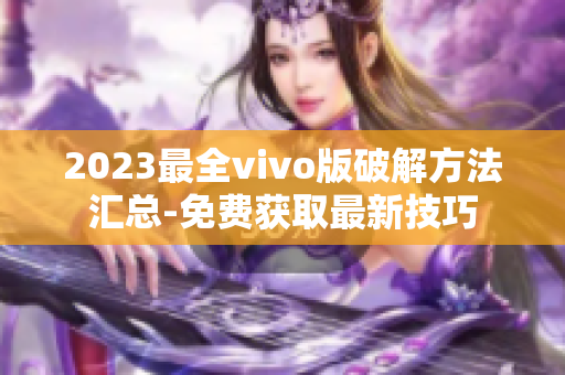 2023最全vivo版破解方法汇总-免费获取最新技巧