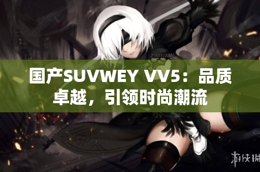 国产SUVWEY VV5：品质卓越，引领时尚潮流