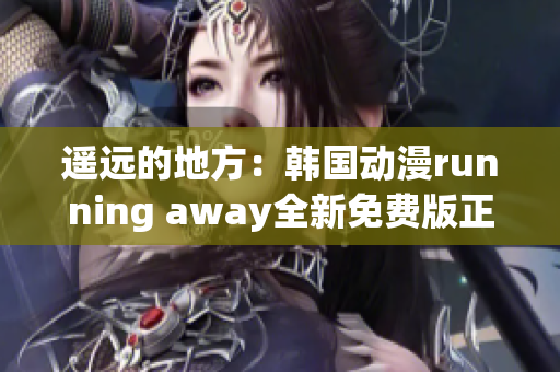 遥远的地方：韩国动漫running away全新免费版正式上线(1)