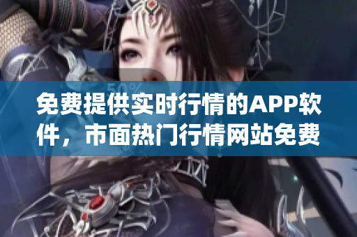 免费提供实时行情的APP软件，市面热门行情网站免费下载 App 汇总