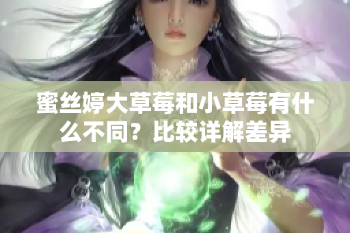 蜜丝婷大草莓和小草莓有什么不同？比较详解差异